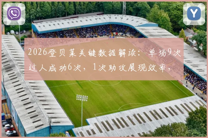 2026登贝莱关键数据解读:单场9次过人成功6次,1次助攻展现效率,射门表现如何?