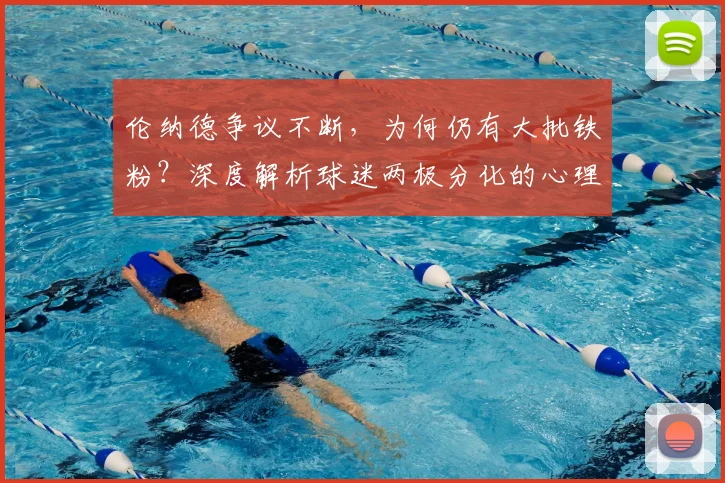伦纳德争议不断,为何仍有大批铁粉?深度解析球迷两极分化的心理根源