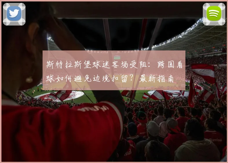 斯特拉斯堡球迷客场受阻:跨国看球如何避免边境扣留?最新指南