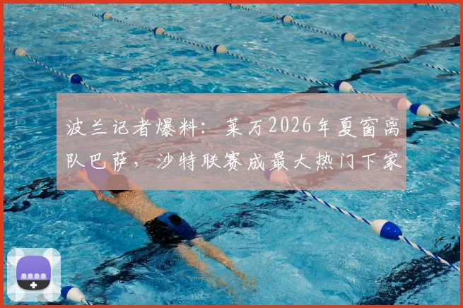 波兰记者爆料:莱万2026年夏窗离队巴萨,沙特联赛成最大热门下家,传闻整理与未来分析