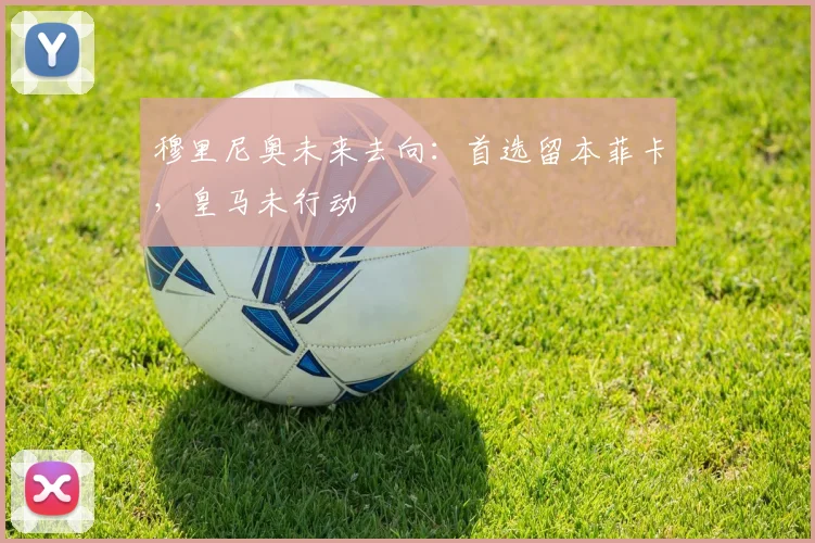 穆里尼奥未来去向：首选留本菲卡，皇马未行动