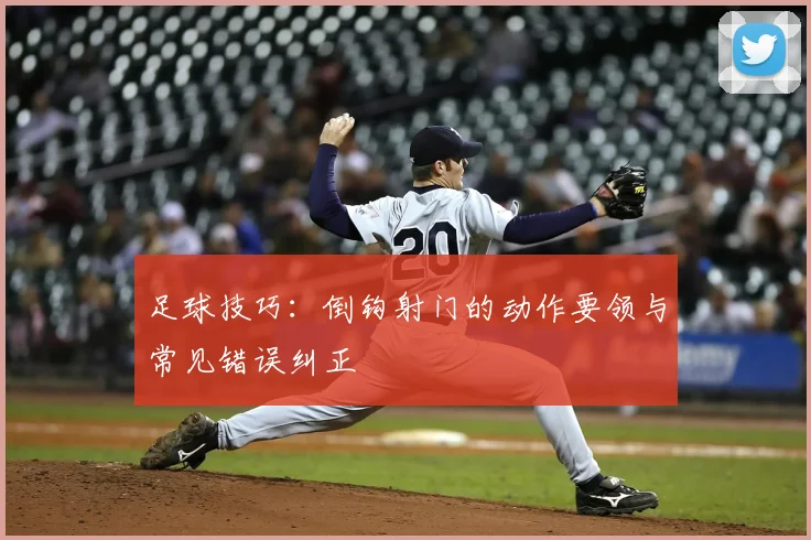 足球技巧：倒钩射门的动作要领与常见错误纠正