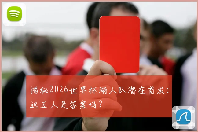 揭秘2026世界杯湖人队潜在首发:这五人是答案吗?
